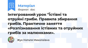 Інтегрований урок "Їстівні та отруйні гриби. Правила збирання грибів. Практичне заняття «Розпізнавання їстівних та отруйних грибів за малюнками».