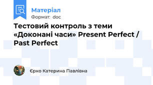 Тестовий контроль з теми «Доконані часи» Present Perfect / Past Perfect