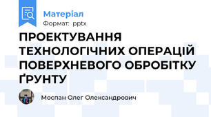 ПРОЕКТУВАННЯ ТЕХНОЛОГІЧНИХ ОПЕРАЦІЙ ПОВЕРХНЕВОГО ОБРОБІТКУ ҐРУНТУ