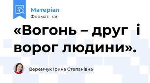 «Вогонь – друг  і ворог людини».