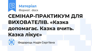 СЕМІНАР-ПРАКТИКУМ ДЛЯ ВИХОВАТЕЛІВ. «Казка допомагає. Казка вчить. Казка лікує»