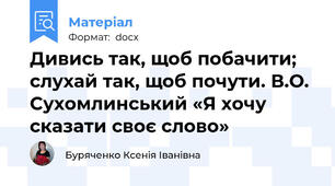 Дивись так, щоб побачити; слухай так, щоб почути. В.О. Сухомлинський «Я хочу сказати своє слово»