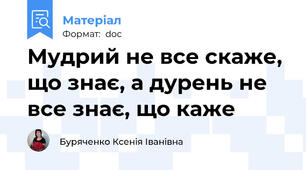 Мудрий не все скаже, що знає, а дурень не все знає, що каже