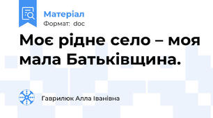 Моє рідне село – моя мала Батьківщина.