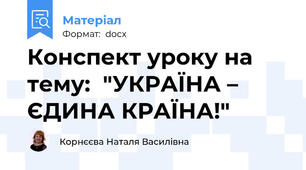 Конспект уроку на тему:  "УКРАЇНА – ЄДИНА КРАЇНА!"