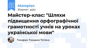 Майстер-клас: "Шляхи підвищення орфографічної грамотності учнів на уроках української мови"