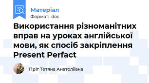 Використання різноманітних вправ на уроках англійської мови, як спосіб закріплення Present Perfact