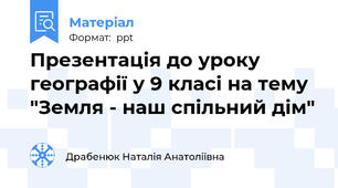 Презентація до уроку географії у 9 класі на тему "Земля - наш спільний дім"