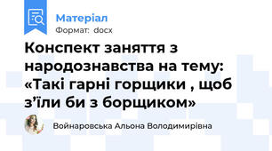 Конспект заняття з народознавства на тему: «Такі гарні горщики , щоб з’їли би з борщиком»