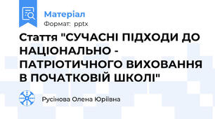 Стаття "СУЧАСНІ ПІДХОДИ ДО НАЦІОНАЛЬНО - ПАТРІОТИЧНОГО ВИХОВАННЯ В ПОЧАТКОВІЙ ШКОЛІ"