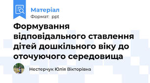 Формування відповідального ставлення дітей дошкільного віку до оточуючого середовища