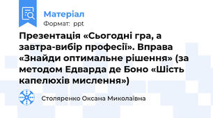 Презентація «Сьогодні гра, а завтра-вибір професії». Вправа «Знайди оптимальне рішення» (за методом Едварда де Боно «Шість капелюхів мислення»)