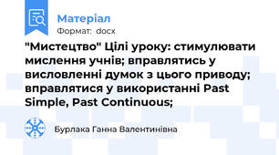 "Мистецтво" Цілі уроку: стимулювати мислення учнів; вправлятись у висловленні думок з цього приводу; вправлятися у використанні Past Simple, Past Continuous;