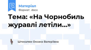 Тема: «На Чорнобиль журавлі летіли…»