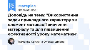 Доповідь на тему: "Використання задач прикладного характеру як елемент мотивації вивчення матеріалу та для підвищення ефективності уроку математики"