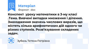 Конспект  уроку математики в 3-му класі .Тема. Вивчені випадки множення і ділення. Знаходження значень числових виразів, що містять кілька арифметичних дій одного чи різних ступенів. Розв’язування складених задач.