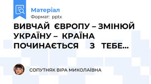 ВИВЧАЙ  ЄВРОПУ – ЗМІНЮЙ  УКРАЇНУ –  КРАЇНА    ПОЧИНАЄТЬСЯ     З   ТЕБЕ…
