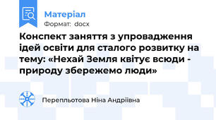 Конспект заняття з упровадження ідей освіти для сталого розвитку на тему: «Нехай Земля квітує всюди - природу збережемо люди»