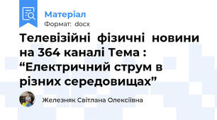 Телевізійні  фізичні  новини на 364 каналі Тема :   “Електричний струм в різних середовищах”
