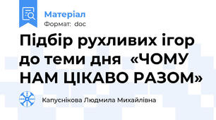 Підбір рухливих ігор до теми дня  «ЧОМУ НАМ ЦІКАВО РАЗОМ»