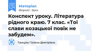 Конспект уроку. Література рідного краю. 7 клас. «Тої слави козацької повік не забудем».