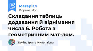 Складання таблиць додавання й віднімання числа 6. Робота з геометричним мат-лом.