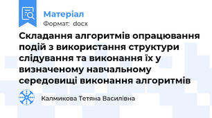 Складання алгоритмів опрацювання подій з використання структури слідування та виконання їх у визначеному навчальному середовищі виконання алгоритмів