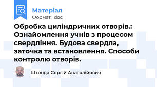 Обробка циліндричних отворів.: Ознайомлення учнів з процесом свердління. Будова свердла, заточка та встановлення. Способи контролю отворів.