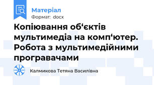 Копіювання об‘єктів мультимедіа на комп‘ютер. Робота з мультимедійними програвачами