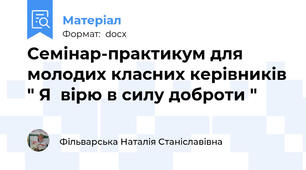 Семінар-практикум для молодих класних керівників " Я  вірю в силу доброти "