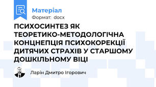 ПCИХОСИНТЕЗ ЯК ТЕОРЕТИКО-МЕТОДОЛОГІЧНА КОНЦНЕПЦІЯ ПСИХОКОРЕКЦІЇ ДИТЯЧИХ СТРАХІВ У СТАРШОМУ ДОШКІЛЬНОМУ ВІЦІ