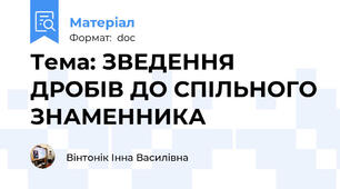 Тема: ЗВЕДЕННЯ ДРОБІВ ДО СПІЛЬНОГО ЗНАМЕННИКА