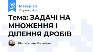 Тема: ЗАДАЧІ НА МНОЖЕННЯ І ДІЛЕННЯ ДРОБІВ