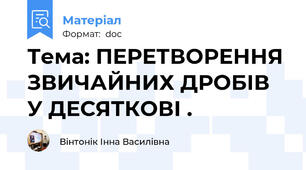 Тема: ПЕРЕТВОРЕННЯ ЗВИЧАЙНИХ ДРОБІВ У ДЕСЯТКОВІ .