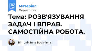 Тема: РОЗВ'ЯЗУВАННЯ ЗАДАЧ І ВПРАВ. САМОСТІЙНА РОБОТА.