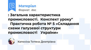 : Загальна характеристика промисловості.  Конспект уроку"               Практична робота № 5 «Складання схеми галузевої структури промисловості 	України»
