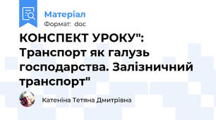 КОНСПЕКТ УРОКУ": Транспорт як галузь господарства. Залізничний транспорт"