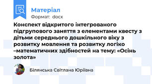 Конспект відкритого інтегрованого підгрупового заняття з елементами квесту з дітьми середнього дошкільного віку з розвитку мовлення та розвитку логіко –математичних здібностей на тему: «Осінь золота»