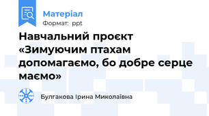Навчальний проєкт «Зимуючим птахам допомагаємо, бо добре серце маємо»