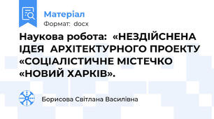 Наукова робота:  «НЕЗДІЙСНЕНА  ІДЕЯ  АРХІТЕКТУРНОГО ПРОЕКТУ «СОЦІАЛІСТИЧНЕ МІСТЕЧКО «НОВИЙ ХАРКІВ».