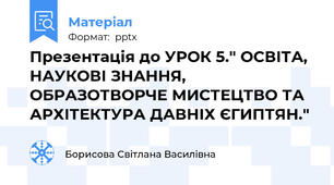 Презентація до УРОК 5." ОСВІТА, НАУКОВІ ЗНАННЯ, ОБРАЗОТВОРЧЕ МИСТЕЦТВО ТА АРХІТЕКТУРА ДАВНІХ ЄГИПТЯН."