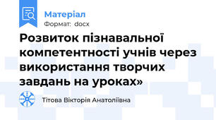 Розвиток пізнавальної компетентності учнів через використання творчих завдань на уроках»