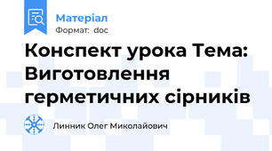 Конспект урока Тема: Виготовлення герметичних сірників