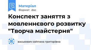 Конспект заняття з мовленнєвого розвитку "Творча майстерня"