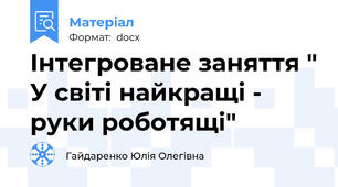Інтегроване заняття " У світі найкращі - руки роботящі"
