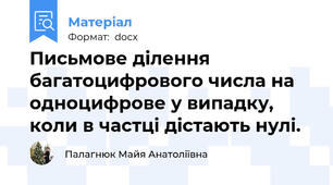Письмове ділення багатоцифрового числа на одноцифрове у випадку, коли в частці дістають нулі.