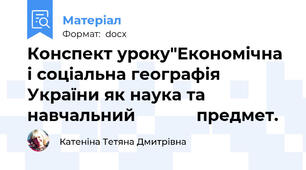 Конспект уроку"Економічна і соціальна географія України як наука та навчальний             предмет.
