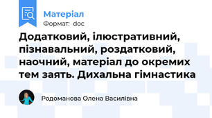 Додатковий, ілюстративний, пізнавальний, роздатковий, наочний, матеріал до окремих тем заять. Дихальна гімнастика