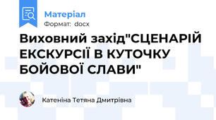 Виховний захід"СЦЕНАРІЙ ЕКСКУРСІЇ В КУТОЧКУ БОЙОВОЇ СЛАВИ"