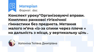 Конспект уроку"Організовуючі вправи. Комплекс ранкової гігієнічної гімнастики без предмета. Метання малого м’яча «із-за спини через плече « на дальність з місця, у вертикальну ціль .